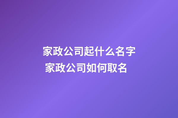 家政公司起什么名字 家政公司如何取名-第1張-公司起名-玄機派
